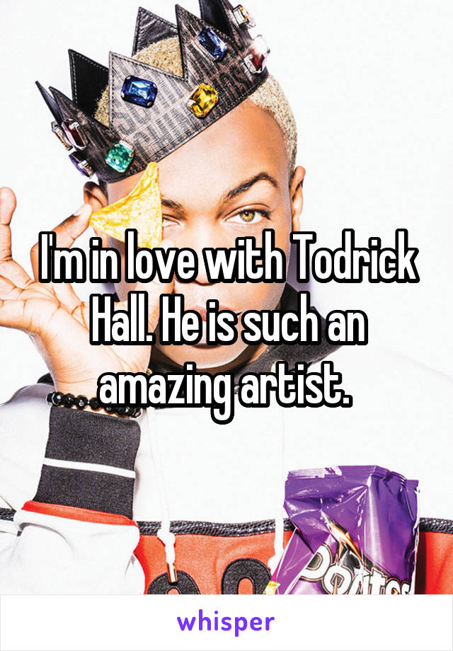 I'm in love with Todrick Hall. He is such an amazing artist. 