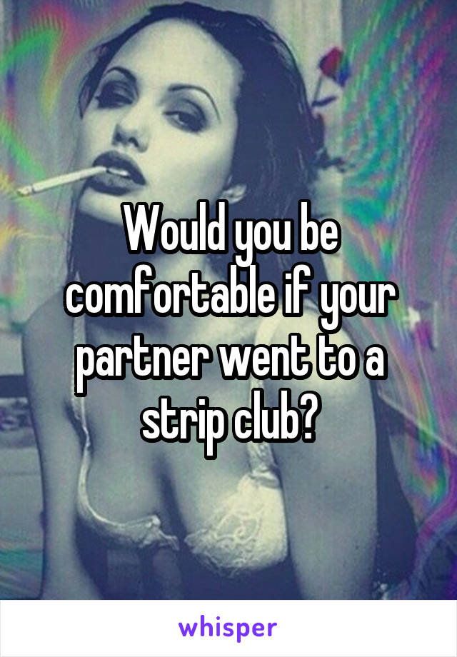 Would you be comfortable if your partner went to a strip club?