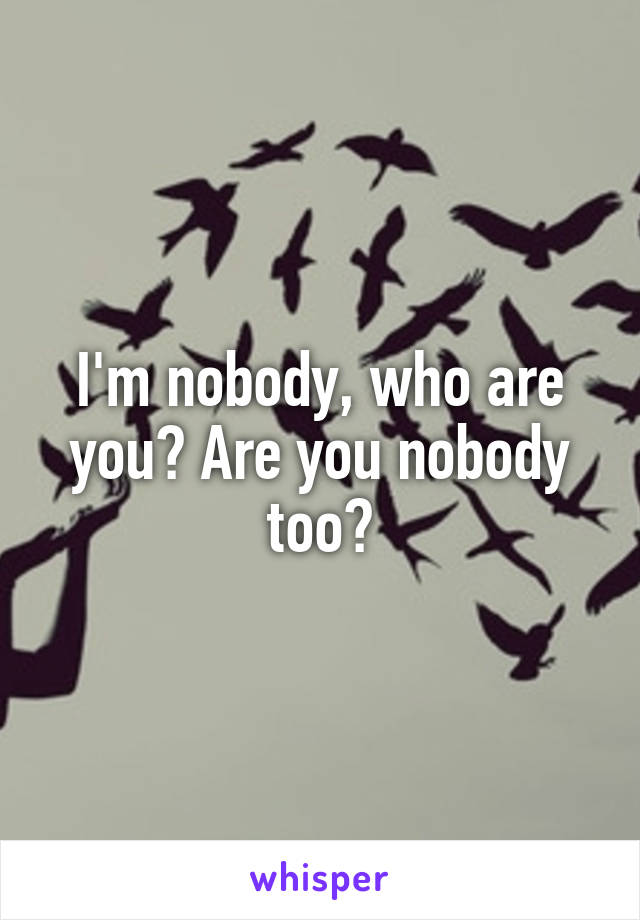 I'm nobody, who are you? Are you nobody too?