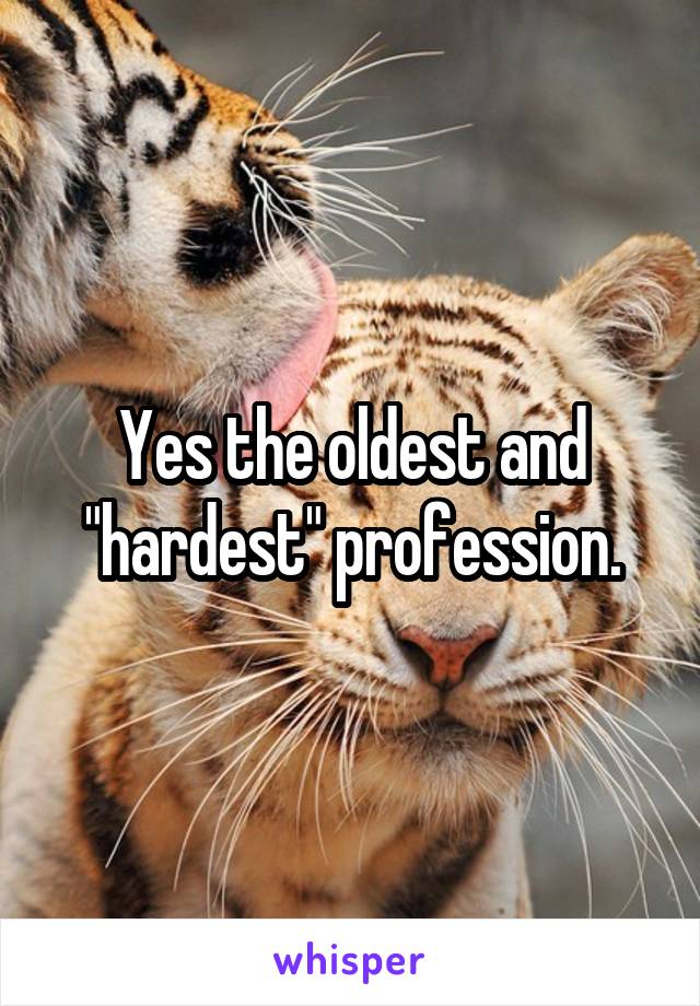 Yes the oldest and "hardest" profession.