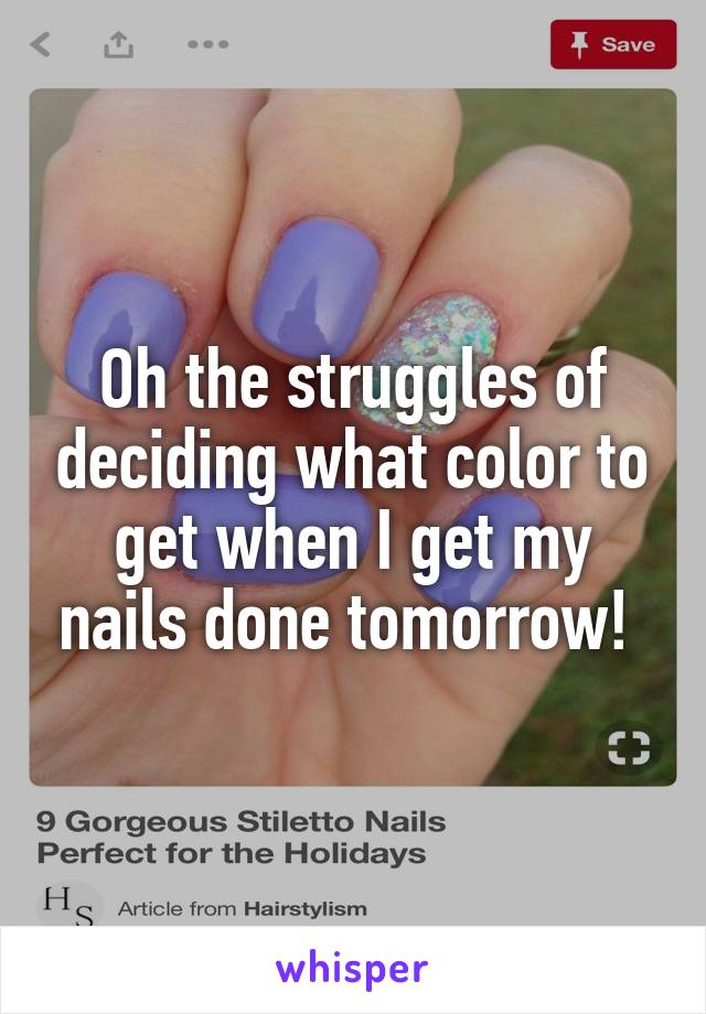 Oh the struggles of deciding what color to get when I get my nails done tomorrow! 