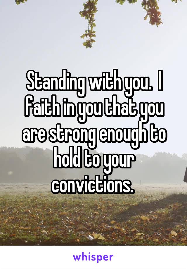 Standing with you.  I faith in you that you are strong enough to hold to your convictions. 