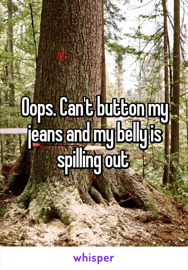 Oops. Can't button my jeans and my belly is spilling out 