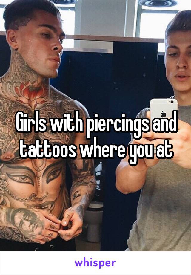 Girls with piercings and tattoos where you at