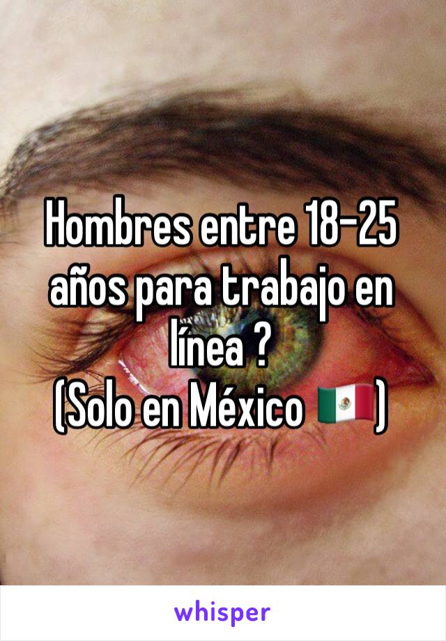 Hombres entre 18-25 años para trabajo en línea ? 
(Solo en México 🇲🇽)