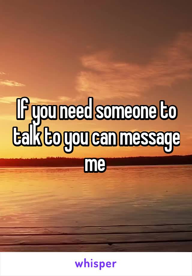 If you need someone to talk to you can message me 