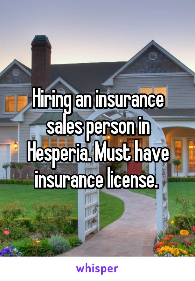 Hiring an insurance sales person in Hesperia. Must have insurance license. 