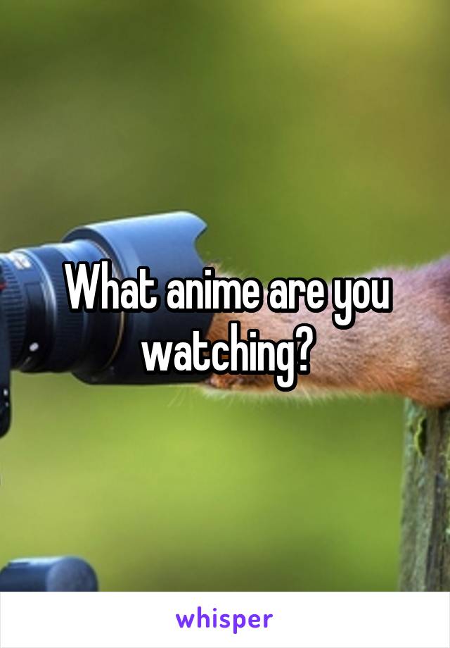 What anime are you watching?