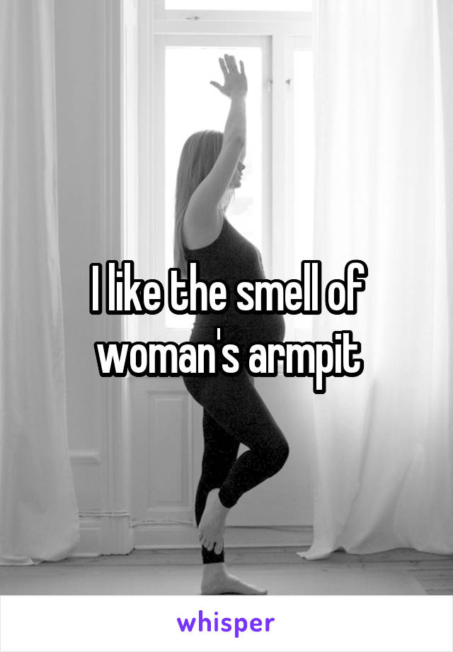 I like the smell of woman's armpit