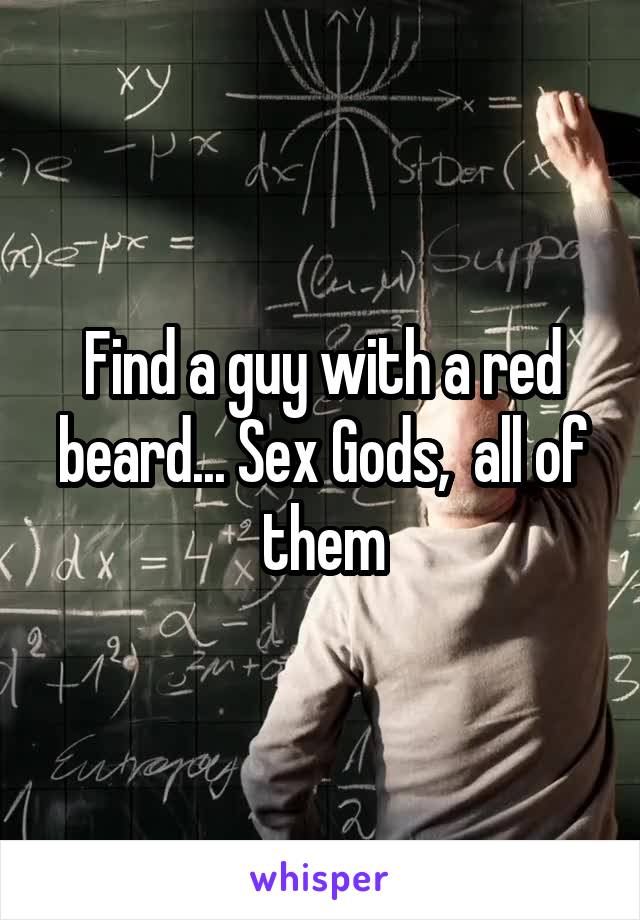 Find a guy with a red beard... Sex Gods,  all of them