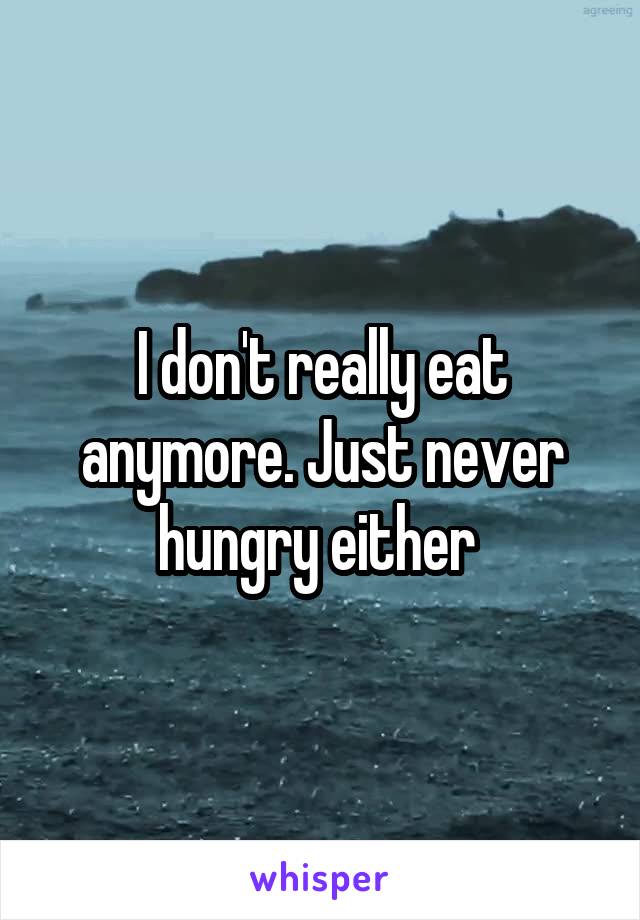 I don't really eat anymore. Just never hungry either 