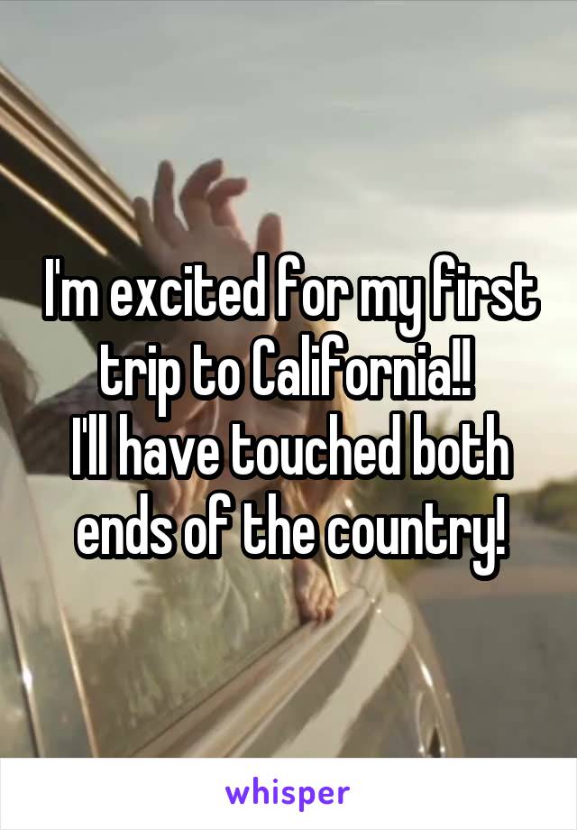 I'm excited for my first trip to California!! 
I'll have touched both ends of the country!