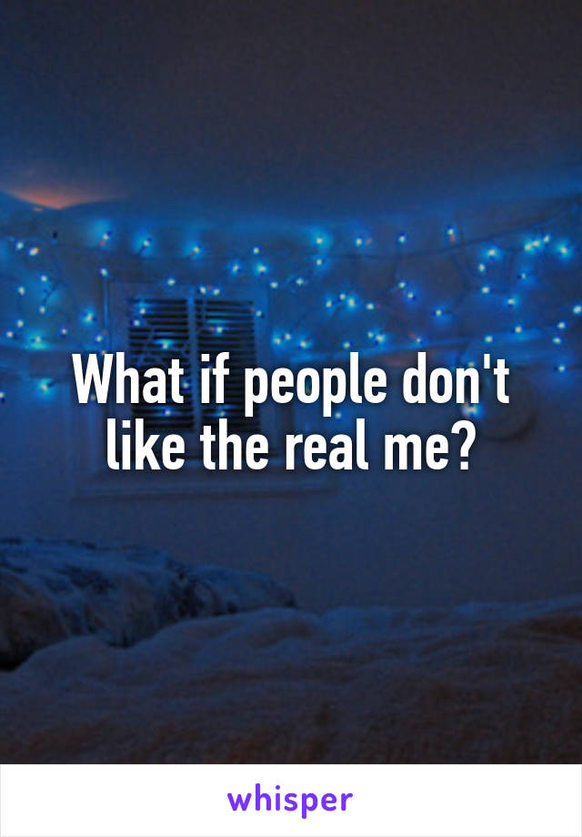 What if people don't like the real me?