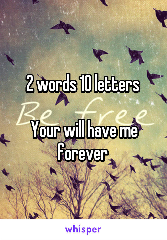 2 words 10 letters 

Your will have me forever 