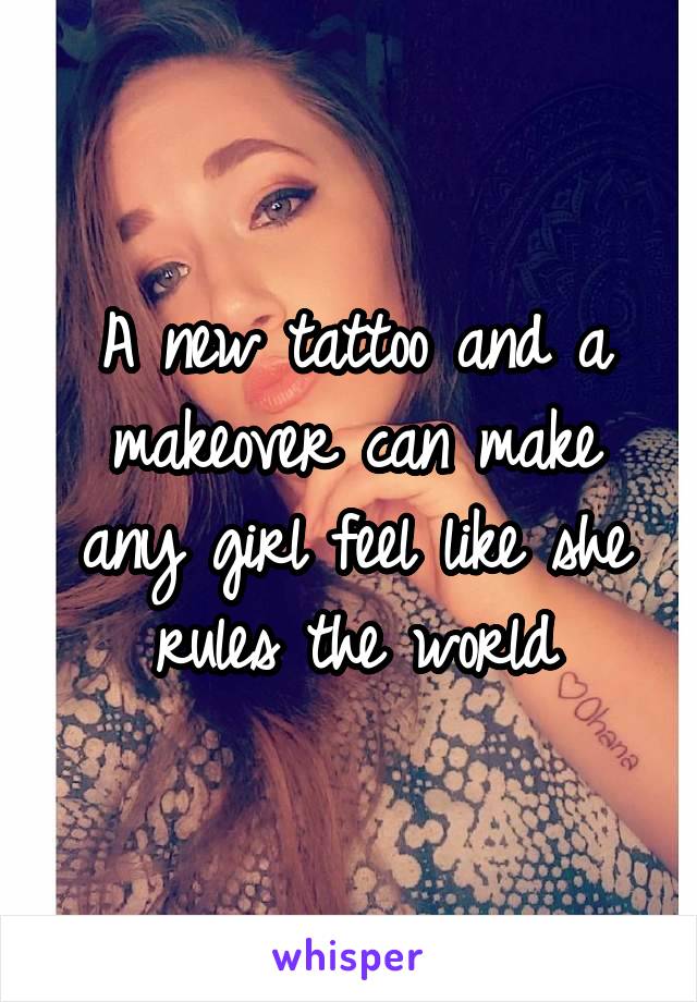 A new tattoo and a makeover can make any girl feel like she rules the world