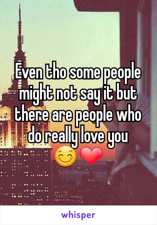 Even tho some people might not say it but there are people who do really love you    😊❤