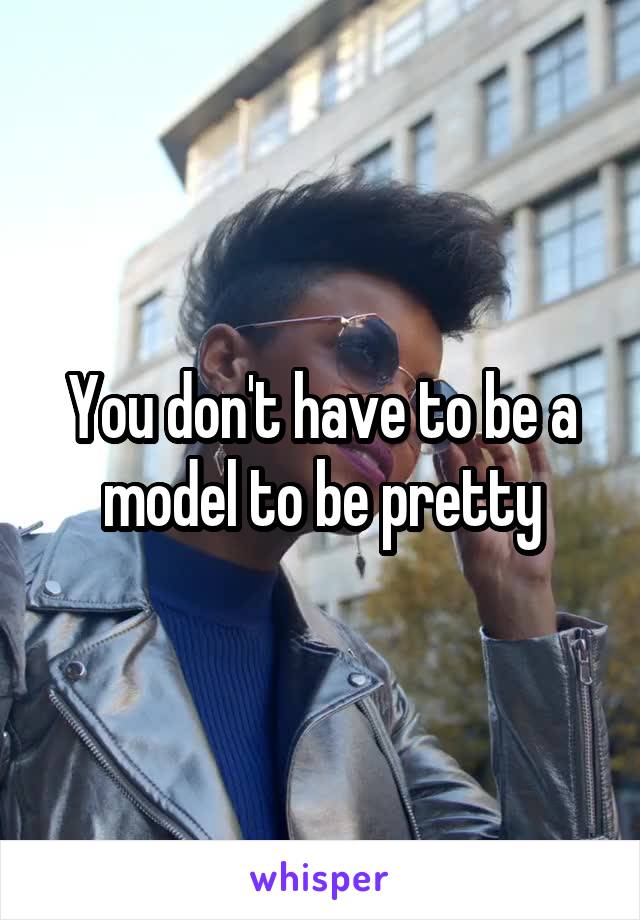 You don't have to be a model to be pretty