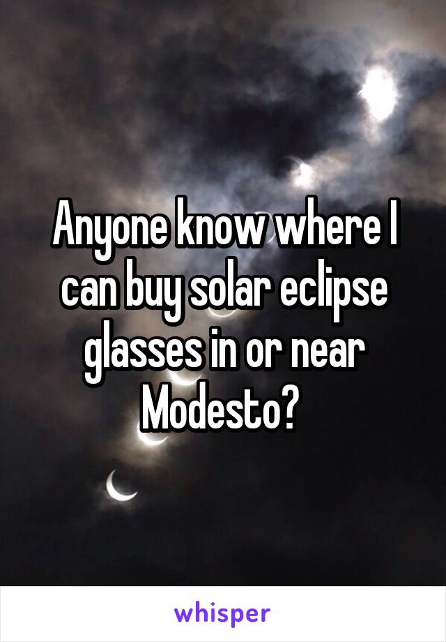 Anyone know where I can buy solar eclipse glasses in or near Modesto? 