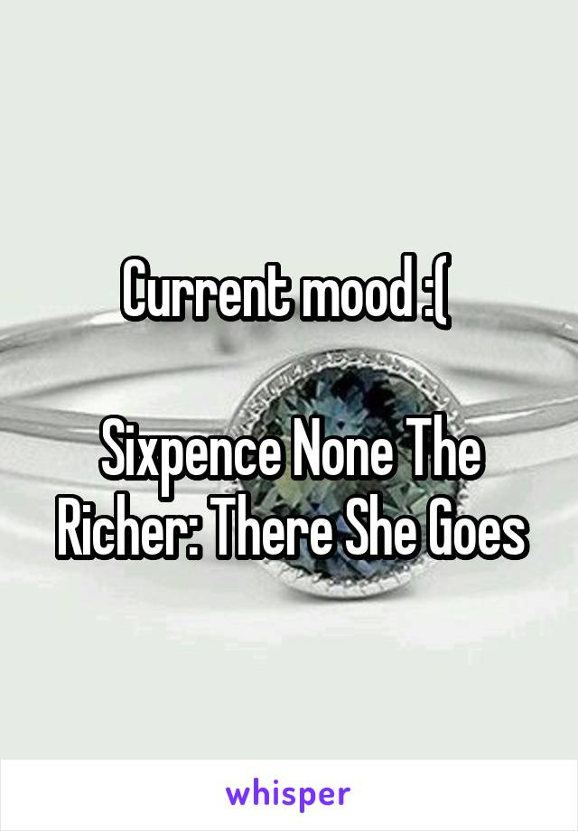 Current mood :( 

Sixpence None The Richer: There She Goes