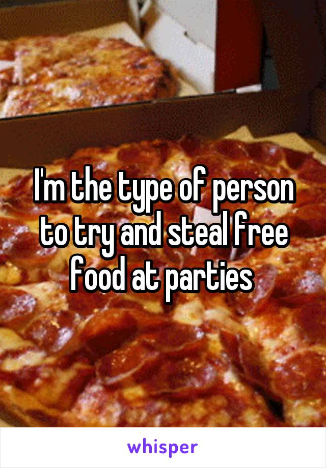 I'm the type of person to try and steal free food at parties 