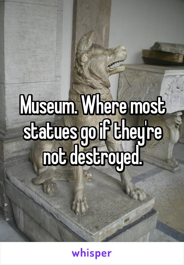 Museum. Where most statues go if they're not destroyed.