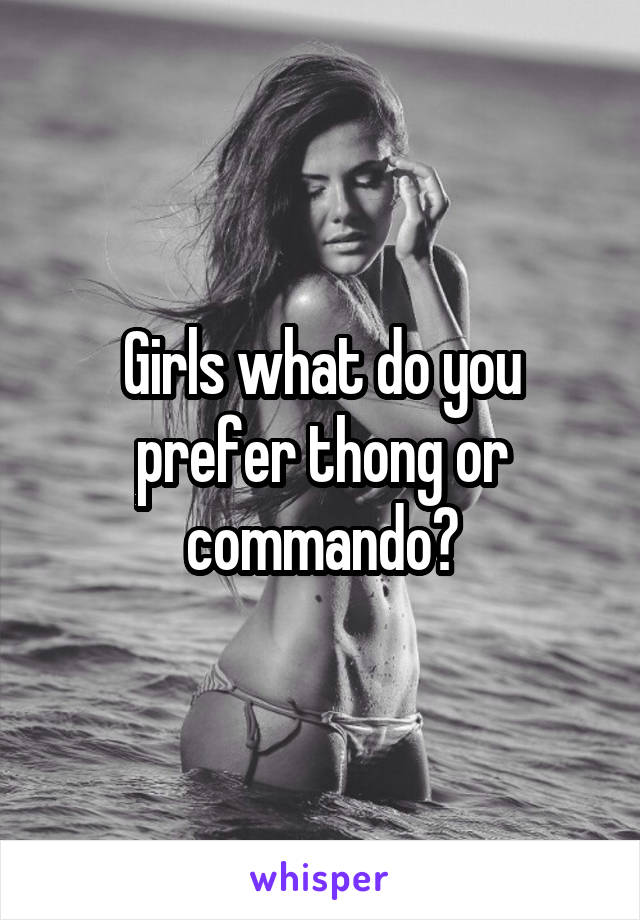 Girls what do you prefer thong or commando?