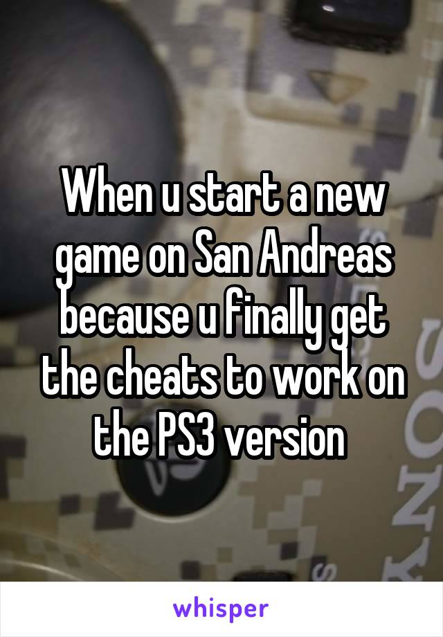 When u start a new game on San Andreas because u finally get the cheats to work on the PS3 version 