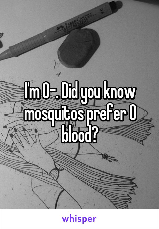 I'm O-. Did you know mosquitos prefer O blood?