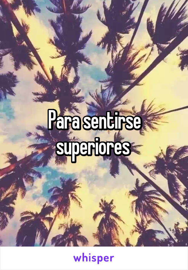 Para sentirse superiores 