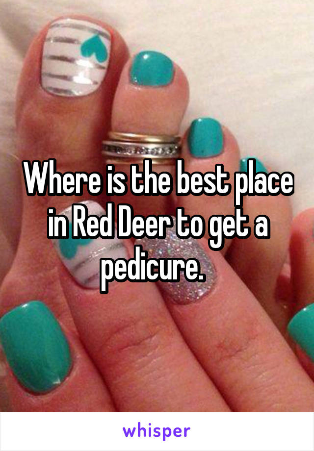 Where is the best place in Red Deer to get a pedicure.  