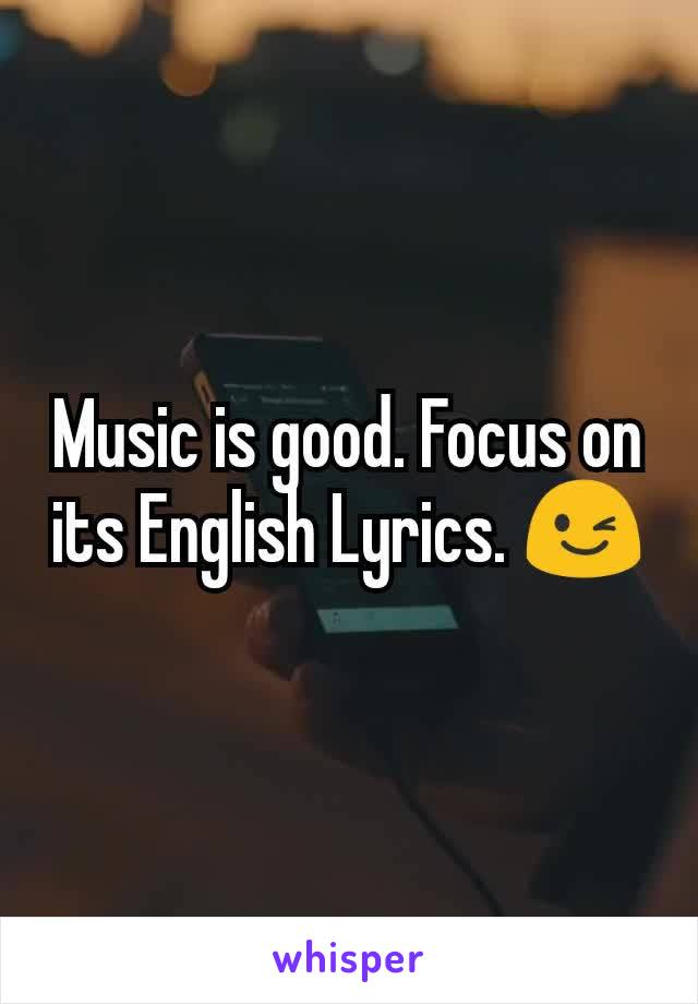 Music is good. Focus on its English Lyrics. 😉