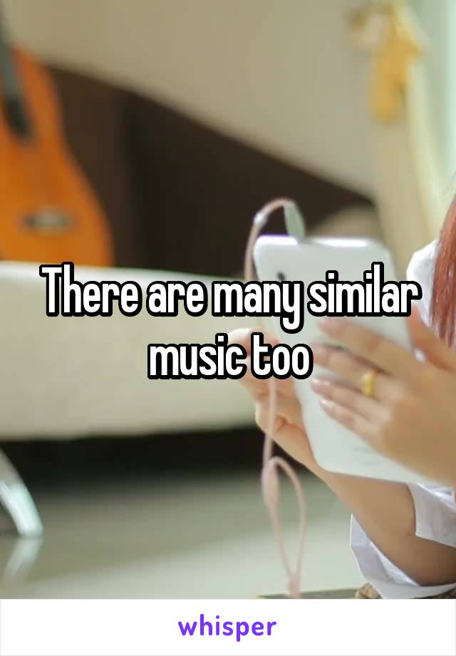 There are many similar music too