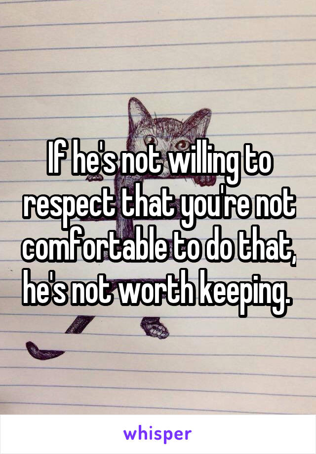 If he's not willing to respect that you're not comfortable to do that, he's not worth keeping. 