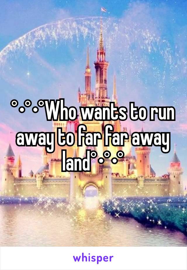 °•°•°Who wants to run away to far far away land°•°•°