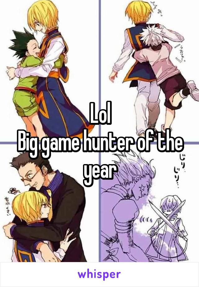 Lol
Big game hunter of the year