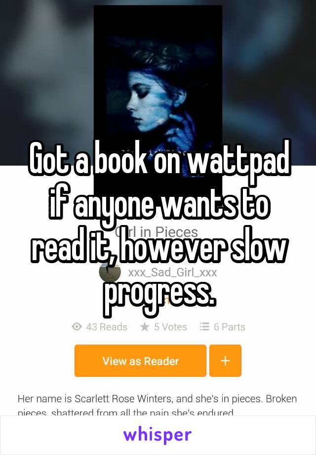 Got a book on wattpad if anyone wants to read it, however slow progress.