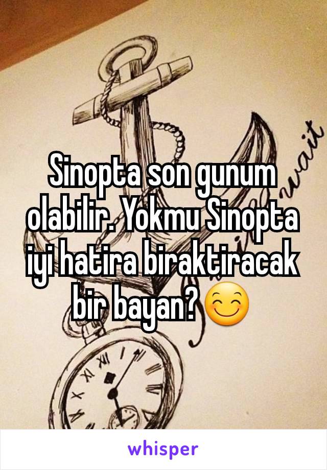 Sinopta son gunum olabilir. Yokmu Sinopta iyi hatira biraktiracak bir bayan?😊