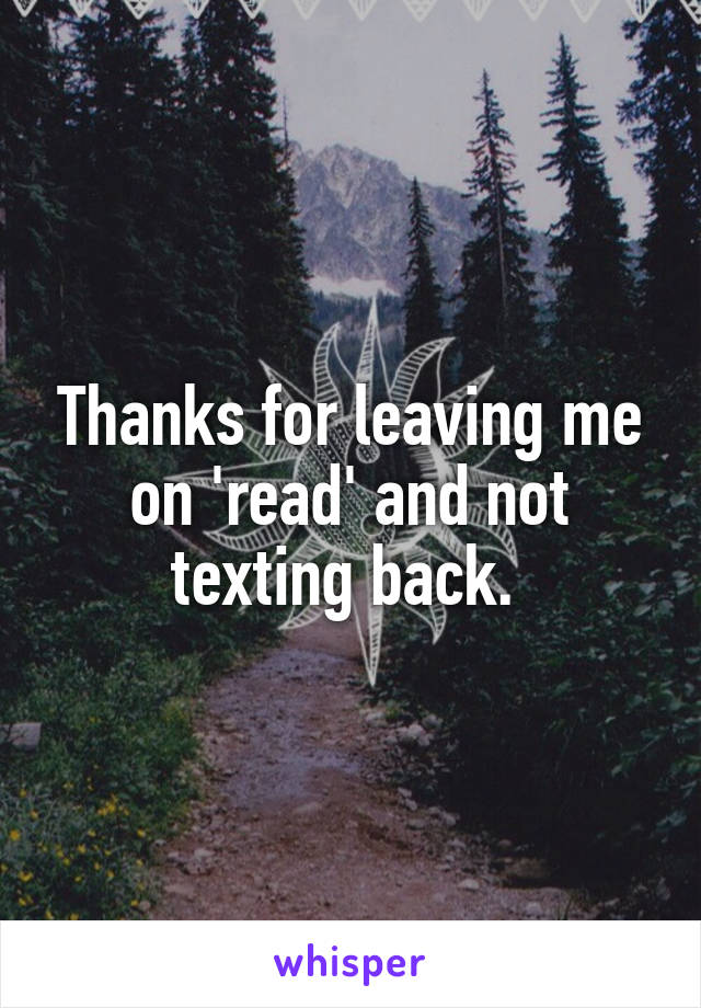 Thanks for leaving me on 'read' and not texting back. 