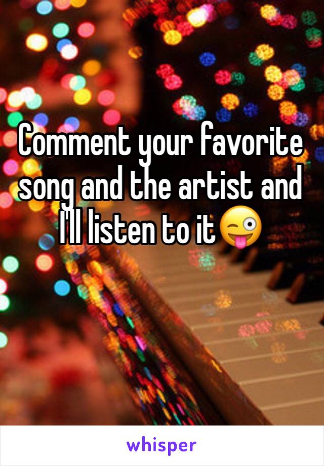 Comment your favorite song and the artist and I'll listen to it😜