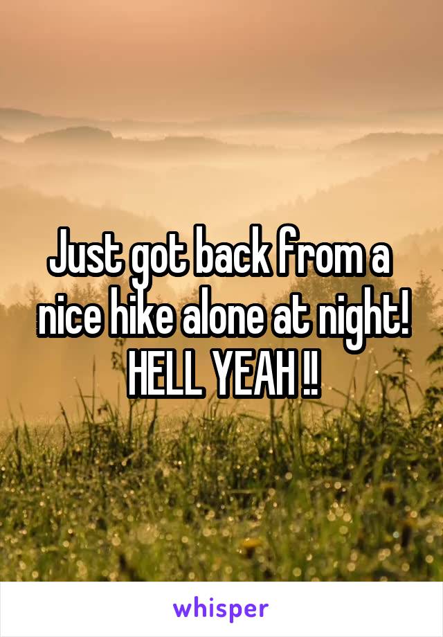 Just got back from a  nice hike alone at night!
HELL YEAH !!