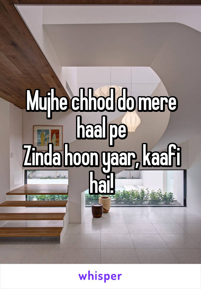 Mujhe chhod do mere haal pe
Zinda hoon yaar, kaafi hai!