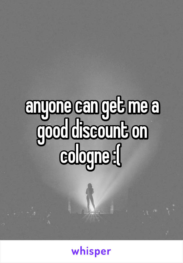 anyone can get me a good discount on cologne :( 