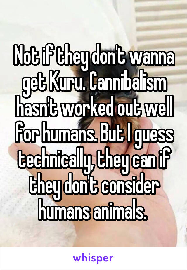 Not if they don't wanna get Kuru. Cannibalism hasn't worked out well for humans. But I guess technically, they can if they don't consider humans animals. 