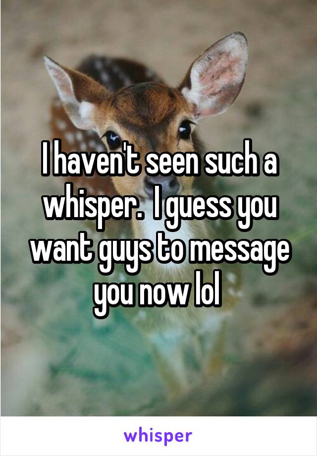 I haven't seen such a whisper.  I guess you want guys to message you now lol 