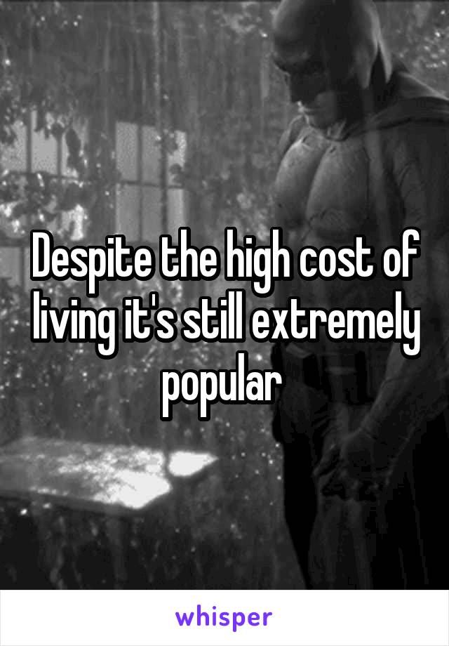 Despite the high cost of living it's still extremely popular 