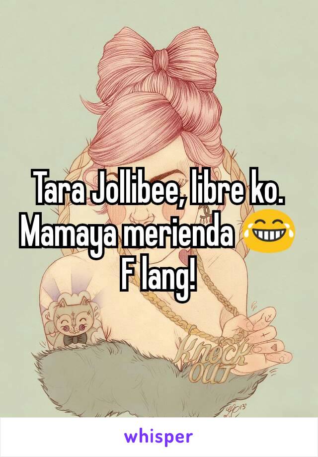 Tara Jollibee, libre ko. Mamaya merienda 😂 F lang!