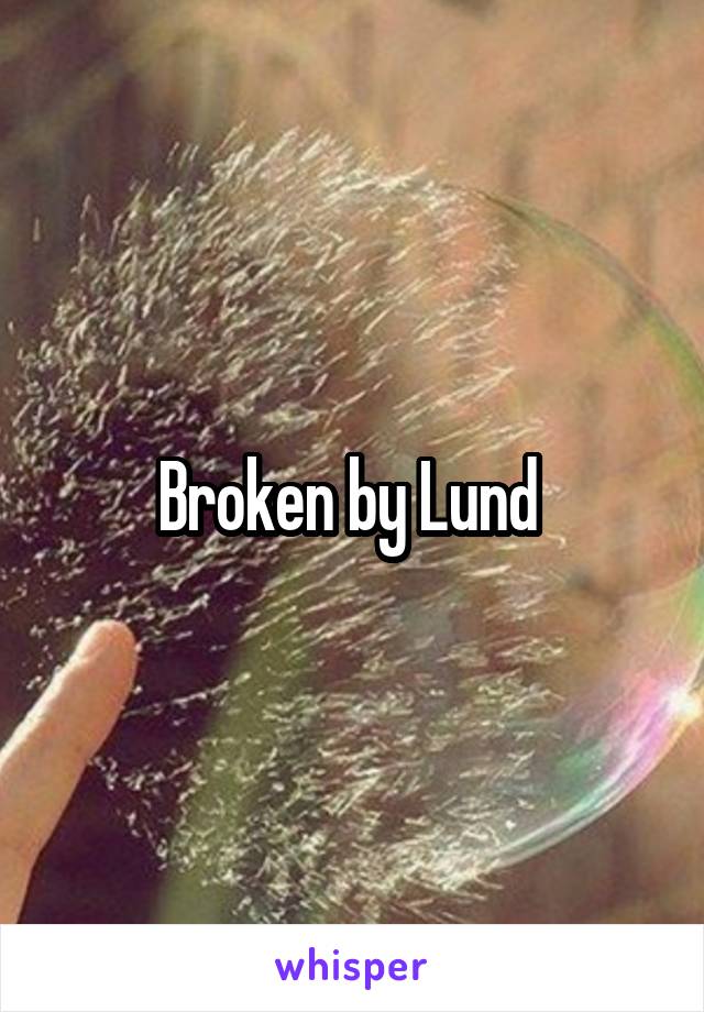 Broken by Lund 