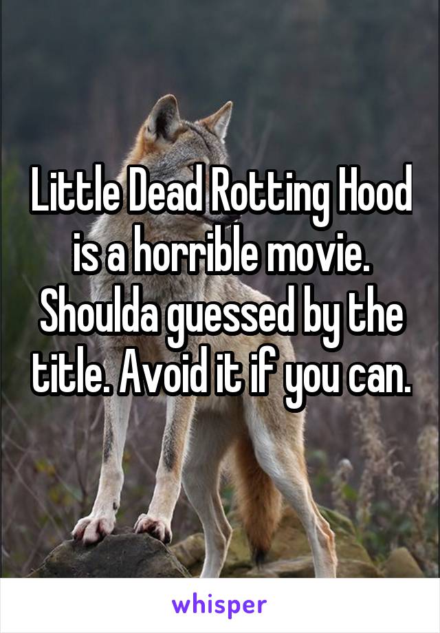 Little Dead Rotting Hood is a horrible movie. Shoulda guessed by the title. Avoid it if you can. 