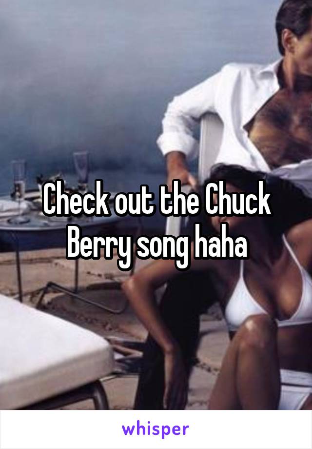 Check out the Chuck Berry song haha