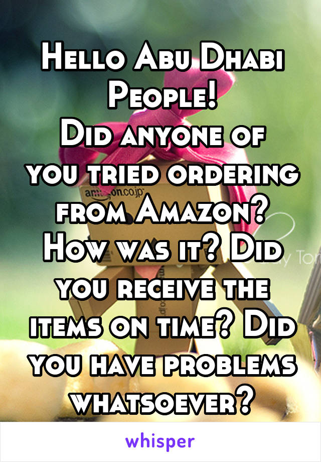 Hello Abu Dhabi People!
Did anyone of you tried ordering from Amazon?
How was it? Did you receive the items on time? Did you have problems whatsoever?